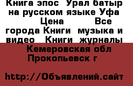 Книга эпос “Урал-батыр“ на русском языке Уфа, 1981 › Цена ­ 500 - Все города Книги, музыка и видео » Книги, журналы   . Кемеровская обл.,Прокопьевск г.